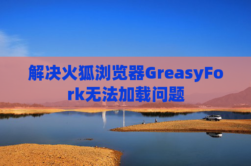 解决火狐浏览器GreasyFork无法加载问题 解决火狐浏览器GreasyFork无法加载问题